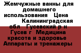 Жемчужные ванны для домашнего использования › Цена ­ 55 000 - Калининградская обл., Гусевский р-н, Гусев г. Медицина, красота и здоровье » Аппараты и тренажеры   